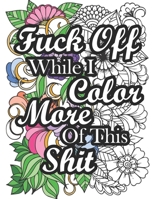 Fuck Off While I Color More of This Shit: Swear Word Coloring Book for Adult Relaxation and Stress Relief with Hilarious Insults (Volume 2) (Fuck Off While I Color This Shit) B08HTP4RS3 Book Cover