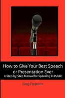 How to Give Your Best Speech or Presentation Ever: A Step-by-Step Manual for Speaking in Public 1439233330 Book Cover