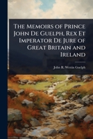 The Memoirs of Prince John De Guelph, Rex Et Imperator De Jure of Great Britain and Ireland 1023695480 Book Cover
