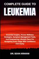 COMPLETE GUIDE TO LEUKEMIA: Essential Insights, Proven Wellness Strategies, Symptom Management Tools, And Empowering Lifestyle Plans For Navigating Every Stage With Confidence And Clarity B0FFTLJ91Y Book Cover
