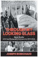 Through My Looking Glass: Nova Scotia: 50 Year Photographic Retrospective 1973-2023 1990770673 Book Cover