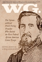 W.G.: The Opium Addicted Pistol Toting Preacher Who Raised the First Federal African American Union Troops 1620069083 Book Cover