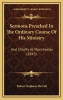 Sermons Preached In The Ordinary Course Of His Ministry: And Chiefly At Manchester 1179661001 Book Cover