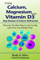 Using Calcium, Magnesium, and Vitamin D3: Stop Diseases of Calcium Deficiencies: Discover the Best Way to Use Ca, Mg, and D3 to Live Disease Free 1725126826 Book Cover