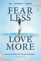 Fear Less, Love More: What to Do When the Unexpected Happens, 5 Daily Choices 1646632222 Book Cover