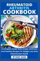 Rheumatoid Arthritis Cookbook: A Complete Guide With Simple, Delicious And Healthy Recipes For Weight Loss And Inflammation Relief B08Z4GCRB6 Book Cover
