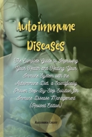 Autoimmune Diseases: The Complete Guide to Improving Your Health and Healing Your Immune System with the Autoimmune Diet, a Scientifically Proven ... Immune Disease Management 1802520813 Book Cover