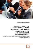 CRITICALITY AND CREATIVITY IN STAFF TRAINING AND DEVELOPMENT: HOW TO WORK AND LEARN IN A DYNAMIC AND COMPLEX WORLD 3639294963 Book Cover