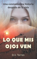 Lo Que MIS Ojos Ven: Una conmovedora historia despu�s de la vida B09JJJ6G35 Book Cover