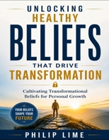 Unlocking Healthy Beliefs That Drive Transformation: Cultivating Transformational Beliefs for Personal Growth B0GZGZF563 Book Cover
