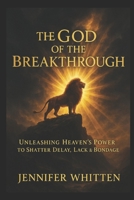THE GOD OF THE BREAKTHROUGH: Unleashing Heaven’s Power to Shatter Delay, Lack & Bondage B0FBL7FM1K Book Cover