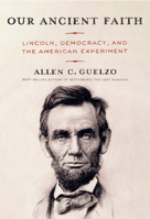 Our Ancient Faith: Lincoln, Democracy, and the American Experiment 0593534441 Book Cover