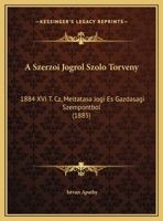 A Szerzoi Jogrol Szolo Torveny: 1884 XVI T. Cz, Meltatasa Jogi Es Gazdasagi Szempontbol (1885) 1162285486 Book Cover