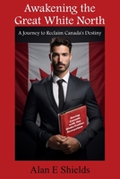 Awakening the Great White North: A Journey to Reclaim Canada's Destiny B0CHW26NNS Book Cover