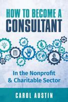 How To Become A Consultant In the Nonprofit and Charitable Sector 099581581X Book Cover