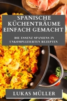 Spanische Küchenträume Einfach Gemacht: Die Essenz Spaniens in unkomplizierten Rezepten 1835193447 Book Cover