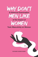 Why Don't Men Like Women: A Historical Examination of the Impact of Toxic Masculinity on Women B08GVCMWGG Book Cover