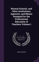 Normal Schools, and Other Institutions: Agencies, and Means Designed for the Professional Education of Teachers, Part 1 1346702756 Book Cover