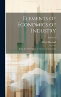 Elements of Economics of Industry: Being the First Volume of Elements of Economics; Volume 1 1020720867 Book Cover