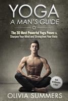 Yoga: A Man's Guide: The 30 Most Powerful Yoga Poses to Sharpen Your Mind and Strengthen Your Body 1512243051 Book Cover