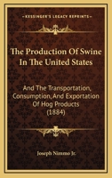 The Production Of Swine In The United States: And The Transportation, Consumption, And Exportation Of Hog Products 1120918642 Book Cover