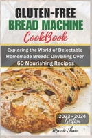 Gluten Free Bread Machine Cookbook 2023: Exploring the World of Delectable Homemade Bread Unveiling Over 60 Easy to make Nourishing Recipes B0CN2BLXSS Book Cover