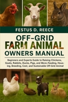 OFF-GRID FARM ANIMALS OWNERS MANUAL: Beginners and Experts Guide to Raising Chickens, Goats, Rabbits, Ducks, Pigs, and More—Feeding, Housing, Breeding, Cost, and Sustainable Off-Grid Animal Care B0FQ43XQ7F Book Cover
