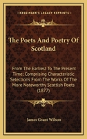 The Poets and Poetry of Scotland, from the Earliest to the Present Time, Comprising Characteristic Selections from the Works of the More Noteworthy Scottish Poets: With Biographical and Critical Notic 1010875167 Book Cover