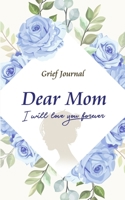 Dear Mom Will Love You Forever Grief Journal - Grieving the Loss and Death of a Mother: Guided Grief Prompts | Beautiful Blue Flowers and Woman (Grief and Loss Workbook) 170474671X Book Cover