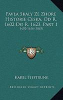 Pavla Skaly Ze Zhore Historie Ceska, Od R. 1602 Do R. 1623, Part 1: 1602-1616 (1865) 1168122597 Book Cover