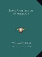 Some Apostles of Physiology; Being an Account of Their Lives and Labours, Labours That Have Contributed to the Advancement of the Healing Art as Well as to the Prevention of Disease 0766136817 Book Cover