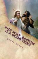 With Soap, Baptism is a Good Thing: 500 Greatest Quips and Quotes From Freethinkers, Non-Believers and The Happily Damned 1515126021 Book Cover