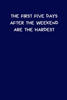 The First Five Days After The Weekend Are The Hardest: Lined A5 Notebook (6" x 9") - Funny Birthday Present, Alternative Gift to a Greeting Card, Silly Office Writing Stationary, Joke Journal to Write 1702052389 Book Cover