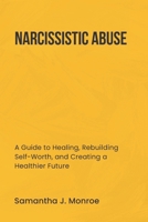 NARCISSISTIC ABUSE: A Guide to Healing, Rebuilding Self-Worth, and Creating a Healthier Future B0DPWQMFH6 Book Cover