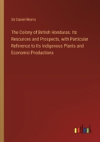 The Colony of British Honduras. Its Resources and Prospects, with Particular Reference to Its Indigenous Plants and Economic Productions 3385332303 Book Cover