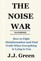The Noise War: How to Fight Disinformation and Find the Truth When Everything Is Lying to You B0GK4RBBBY Book Cover