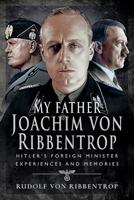 My Father Joachim Von Ribbentrop: Hitler's Foreign Minister, Experiences and Memories 1526739259 Book Cover