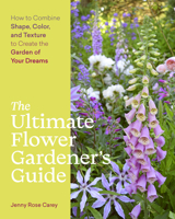 The Ultimate Flower Gardener’s Guide: How to Combine Shape, Color, and Texture to Create the Garden of Your Dreams 1643260383 Book Cover
