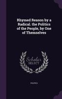 Rhymed Reason by a Radical. the Politics of the People, by One of Themselves 1145144160 Book Cover