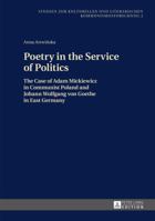 Poetry in the Service of Politics: The Case of Adam Mickiewicz in Communist Poland and Johann Wolfgang von Goethe in East Germany 3631629206 Book Cover