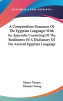 A Compendious Grammar Of The Egyptian Language As Contained In The Coptic, Sahidic, And Bashmuric Dialects: Together With Alphabets And Numerals In The Hieroglyphic And Enchorial Characters 101572941X Book Cover