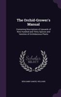 The Orchid-Grower's Manual: Containing Descriptions of Upwards of Nine Hundred and Thirty Species and Varieties of Orchidaceous Plants 1377605116 Book Cover
