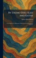 By Eskimo Dog-Sled and Kayak: A Description of a Missionary's Experiences & Adventures in Labrador 1025527682 Book Cover