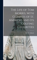 The Life of Tom Morris: With Glimpses of St. Andrews and Its Golfing Celebrities 0940889668 Book Cover