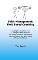 Sales Management: Field Based Coaching : Avoiding the Parachute Visit ( ... thought I'd Just Drop in! ) and Moving Instead to a Structured Coaching Focused Day Which Builds Skills and Confidence 1986117812 Book Cover