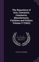 The Repository of arts, literature, commerce, manufactures, fashions and politics Volume v.7 1341507300 Book Cover