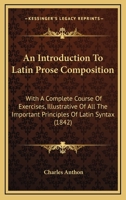 An Introduction to Latin Prose Composition; With, a Complete Course of Exercises 1164573640 Book Cover