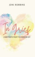 In Grief: A Mother's Fight to Choose Joy 1962674096 Book Cover
