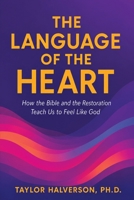 Language of the Heart : How the Bible and the Restoration Teach Us to Feel Like God 1951341805 Book Cover