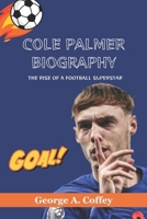 COLE PALMER BIOGRAPHY: THE RISE OF A FOOTBALL SUPERSTAR B0DR7QF7HV Book Cover